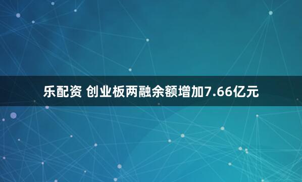 乐配资 创业板两融余额增加7.66亿元