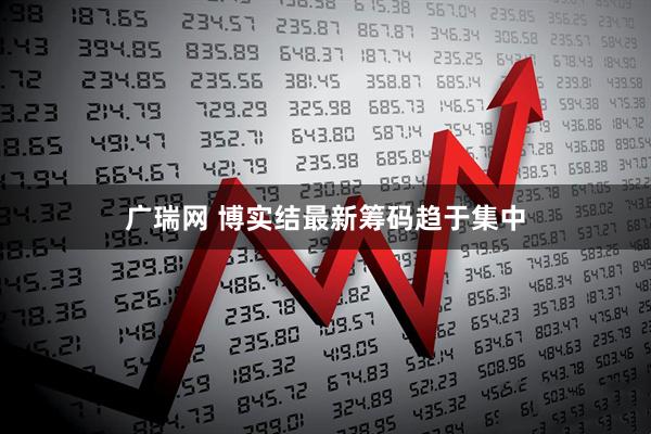 广瑞网 博实结最新筹码趋于集中