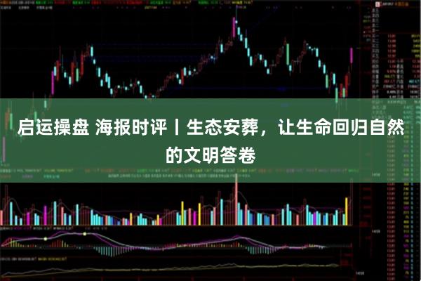 启运操盘 海报时评丨生态安葬，让生命回归自然的文明答卷