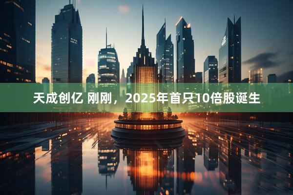 天成创亿 刚刚，2025年首只10倍股诞生