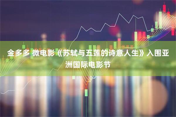 金多多 微电影《苏轼与五莲的诗意人生》入围亚洲国际电影节