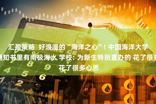 汇盈策略  好浪漫的“海洋之心”! 中国海洋大学录取通知书里有南极海水 学校: 为新生特别置办的 花了很多心思