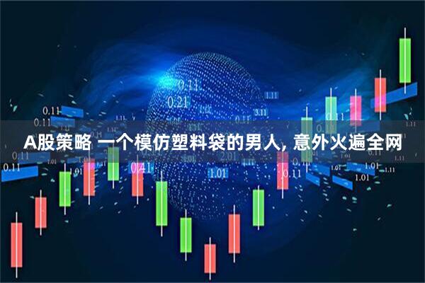 A股策略 一个模仿塑料袋的男人, 意外火遍全网
