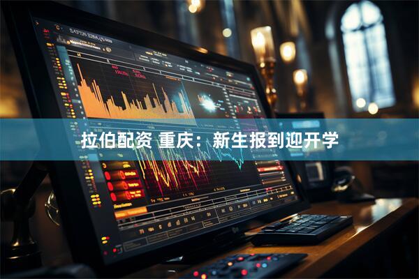 拉伯配资 重庆：新生报到迎开学