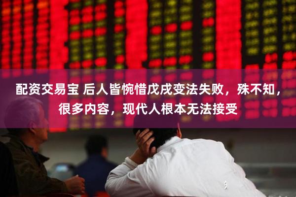 配资交易宝 后人皆惋惜戊戌变法失败，殊不知，很多内容，现代人根本无法接受