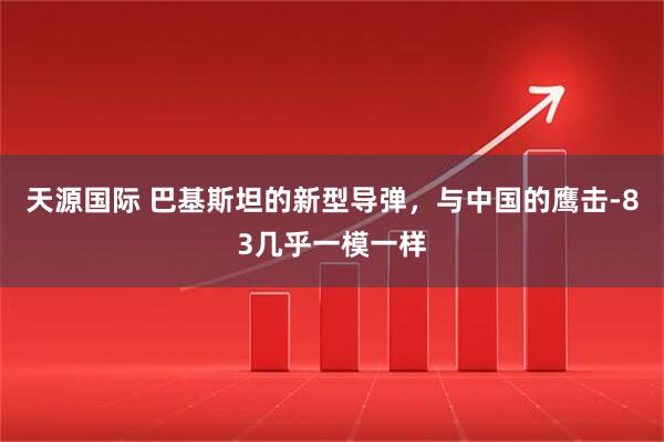 天源国际 巴基斯坦的新型导弹，与中国的鹰击-83几乎一模一样